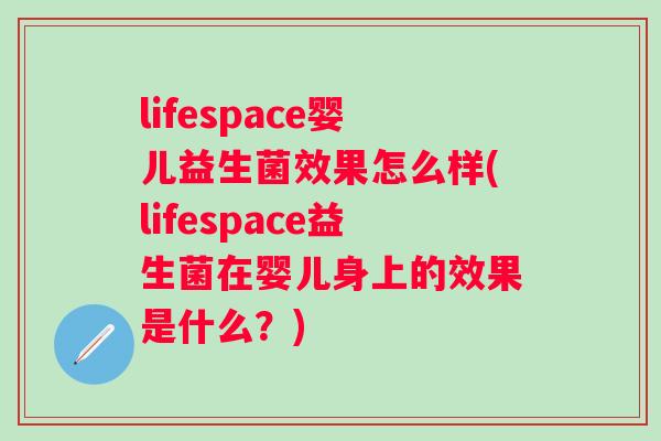 lifespace婴儿益生菌效果怎么样(lifespace益生菌在婴儿身上的效果是什么？)