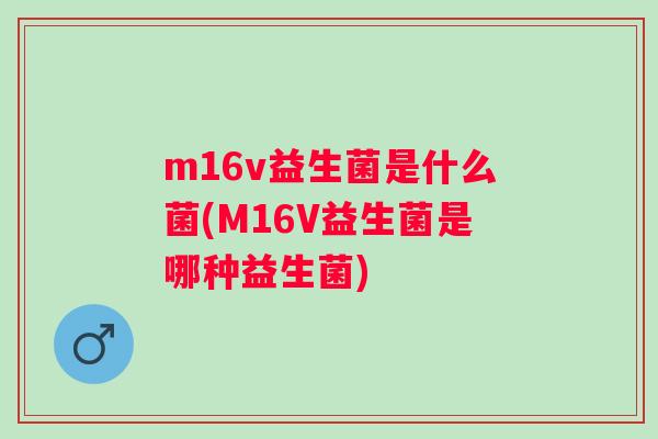 m16v益生菌是什么菌(M16V益生菌是哪种益生菌)