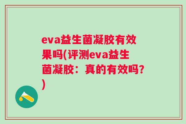 eva益生菌凝胶有效果吗(评测eva益生菌凝胶:真的有效吗?) eva益生菌凝胶有效果吗(评测eva益生菌凝胶:真的有效吗?)