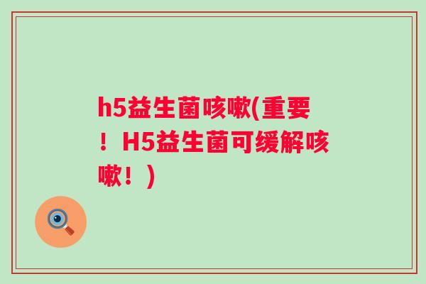 h5益生菌(重要！H5益生菌可缓解！)