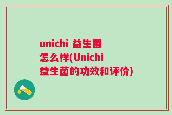 unichi 益生菌怎么样(Unichi益生菌的功效和评价)