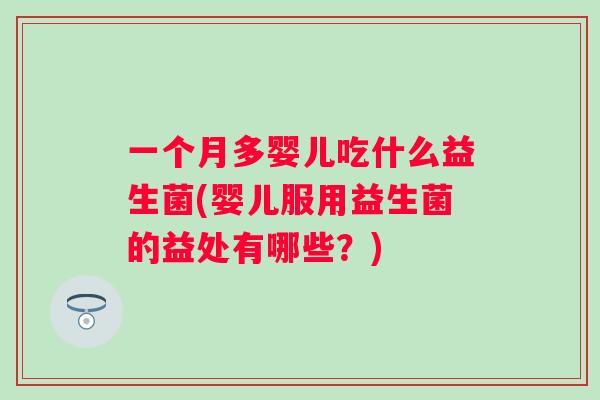 一个月多婴儿吃什么益生菌(婴儿服用益生菌的益处有哪些?) 一个月多婴儿吃什么益生菌(婴儿服用益生菌的益处有哪些?)