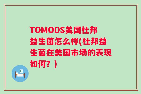 TOMODS美国杜邦益生菌怎么样(杜邦益生菌在美国市场的表现如何?) TOMODS美国杜邦益生菌怎么样(杜邦益生菌在美国市场的表现如何?)