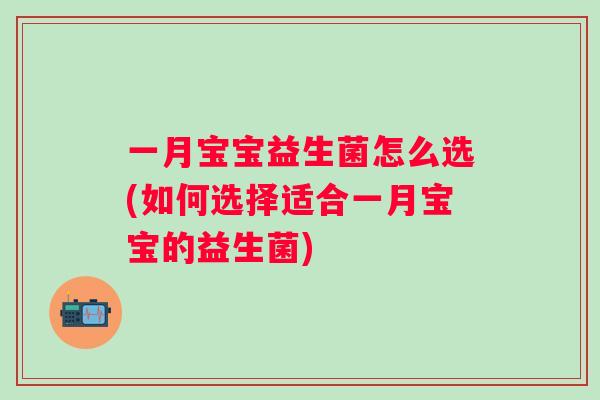 一月宝宝益生菌怎么选(如何选择适合一月宝宝的益生菌)