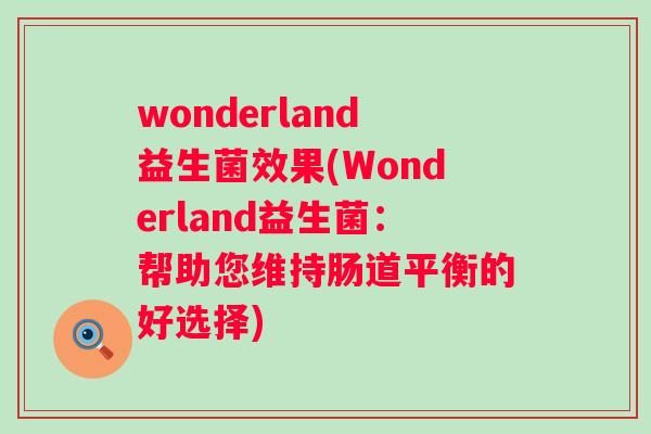 wonderland益生菌效果(Wonderland益生菌:帮助您维持肠道平衡的好选择) wonderland益生菌效果(Wonderland益生菌:帮助您维持肠道平衡的好选择)