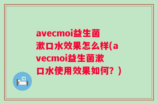 avecmoi益生菌漱口水效果怎么样(avecmoi益生菌漱口水使用效果如何？)
