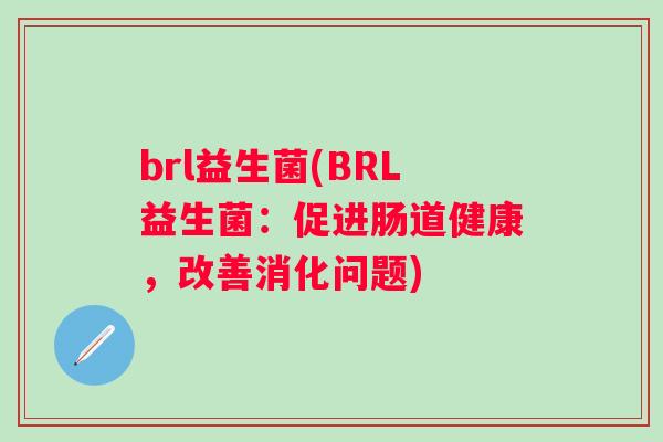 brl益生菌(BRL益生菌：促进肠道健康，改善消化问题)