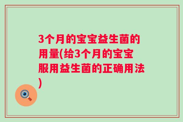 3个月的宝宝益生菌的用量(给3个月的宝宝服用益生菌的正确用法) 3个月的宝宝益生菌的用量(给3个月的宝宝服用益生菌的正确用法)