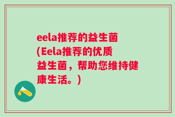 eela推荐的益生菌(Eela推荐的优质益生菌,帮助您维持健康生活。) eela推荐的益生菌(Eela推荐的优质益生菌,帮助您维持健康生活。)