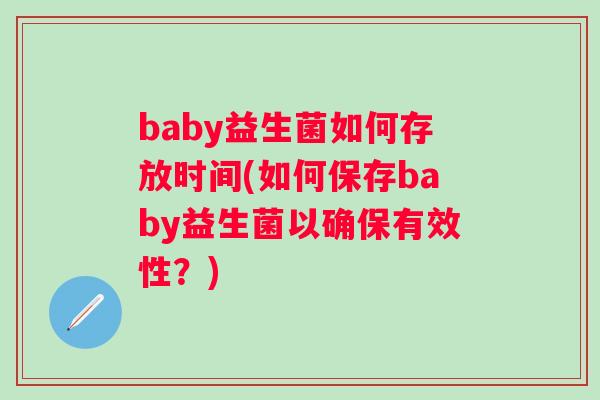baby益生菌如何存放时间(如何保存baby益生菌以确保有效性?) baby益生菌如何存放时间(如何保存baby益生菌以确保有效性?)