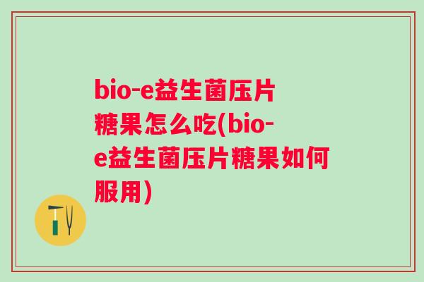 bio-e益生菌压片糖果怎么吃(bio-e益生菌压片糖果如何服用)