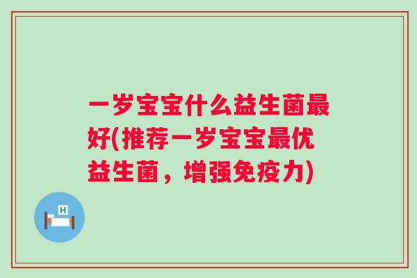 一岁宝宝什么益生菌好(推荐一岁宝宝优益生菌,增强力) 一岁宝宝什么益生菌好(推荐一岁宝宝优益生菌,增强力)