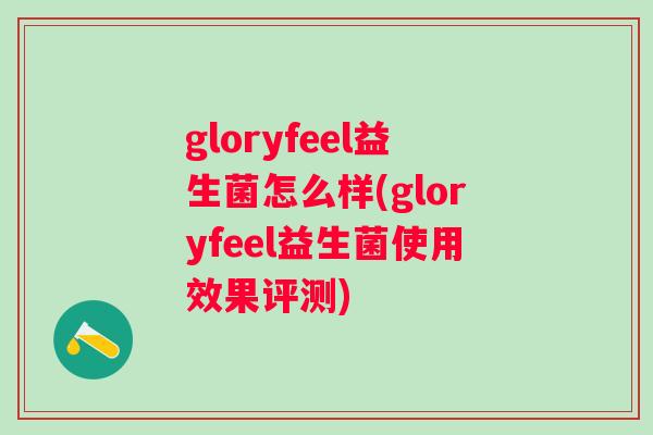 gloryfeel益生菌怎么样(gloryfeel益生菌使用效果评测) gloryfeel益生菌怎么样(gloryfeel益生菌使用效果评测)