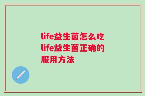 life益生菌怎么吃life益生菌正确的服用方法 life益生菌怎么吃life益生菌正确的服用方法