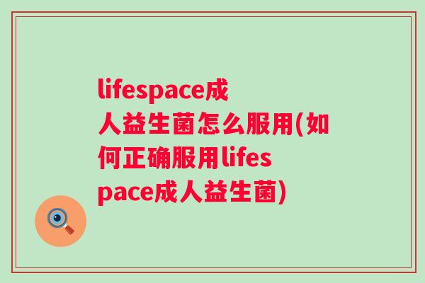 lifespace成人益生菌怎么服用(如何正确服用lifespace成人益生菌)