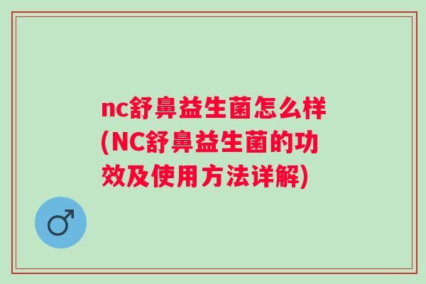 nc舒鼻益生菌怎么样(NC舒鼻益生菌的功效及使用方法详解)