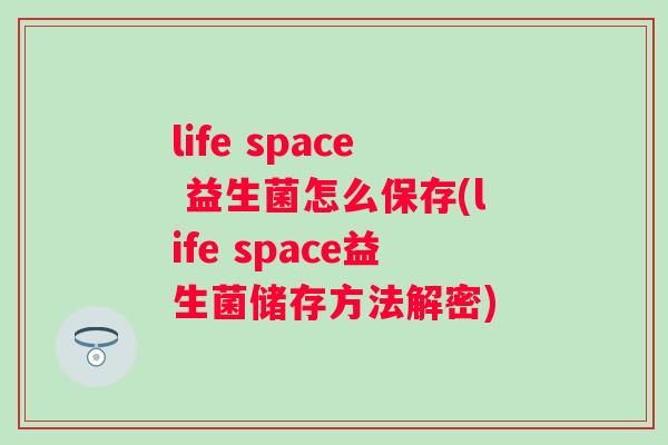 life space 益生菌怎么保存(life space益生菌储存方法解密) life space 益生菌怎么保存(life space益生菌储存方法解密)