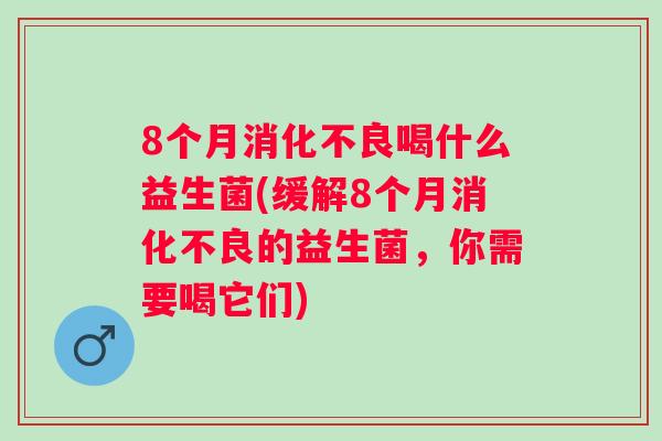 8个月喝什么益生菌(缓解8个月的益生菌，你需要喝它们)
