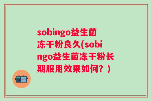 sobingo益生菌冻干粉良久(sobingo益生菌冻干粉长期服用效果如何？)
