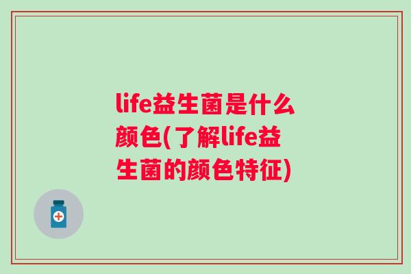 life益生菌是什么颜色(了解life益生菌的颜色特征) life益生菌是什么颜色(了解life益生菌的颜色特征)