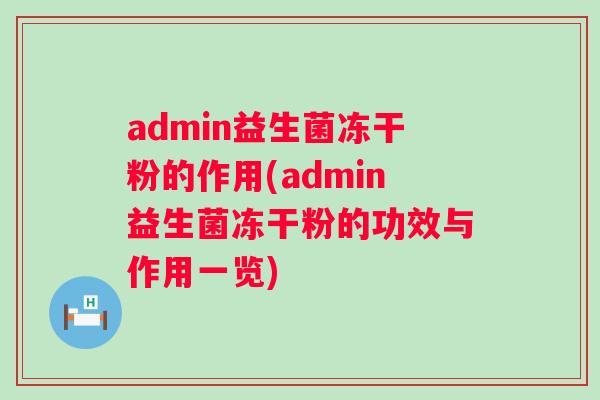 admin益生菌冻干粉的作用(admin益生菌冻干粉的功效与作用一览)