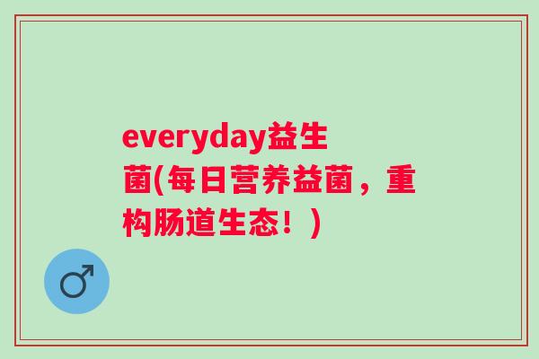everyday益生菌(每日营养益菌,重构肠道生态!) everyday益生菌(每日营养益菌,重构肠道生态!)