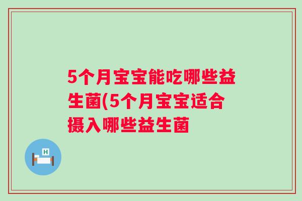 5个月宝宝能吃哪些益生菌(5个月宝宝适合摄入哪些益生菌