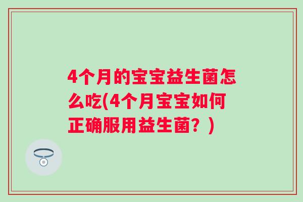 4个月的宝宝益生菌怎么吃(4个月宝宝如何正确服用益生菌？)