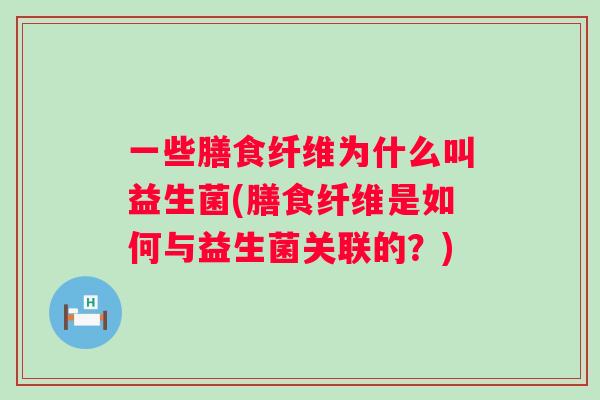 一些膳食纤维为什么叫益生菌(膳食纤维是如何与益生菌关联的?) 一些膳食纤维为什么叫益生菌(膳食纤维是如何与益生菌关联的?)