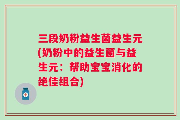 三段奶粉益生菌益生元(奶粉中的益生菌与益生元：帮助宝宝消化的绝佳组合)