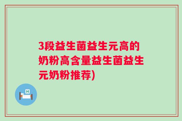 3段益生菌益生元高的奶粉高含量益生菌益生元奶粉推荐)
