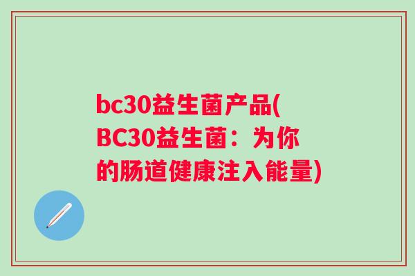 bc30益生菌产品(BC30益生菌：为你的肠道健康注入能量)