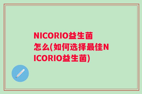 NICORIO益生菌怎么(如何选择佳NICORIO益生菌) NICORIO益生菌怎么(如何选择佳NICORIO益生菌)