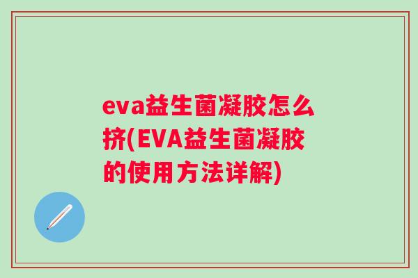 eva益生菌凝胶怎么挤(EVA益生菌凝胶的使用方法详解)