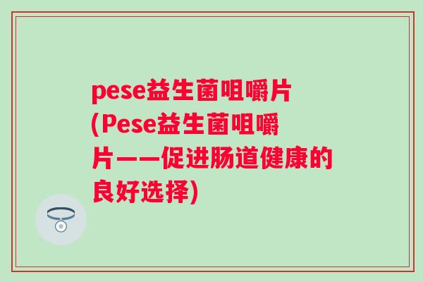pese益生菌咀嚼片(Pese益生菌咀嚼片——促进肠道健康的良好选择)