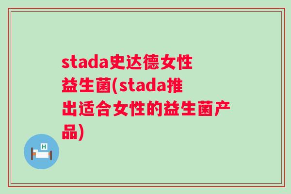 stada史达德女性益生菌(stada推出适合女性的益生菌产品) stada史达德女性益生菌(stada推出适合女性的益生菌产品)