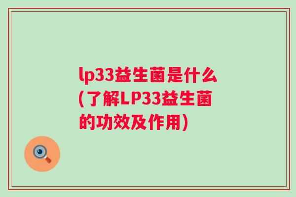 lp33益生菌是什么(了解LP33益生菌的功效及作用)