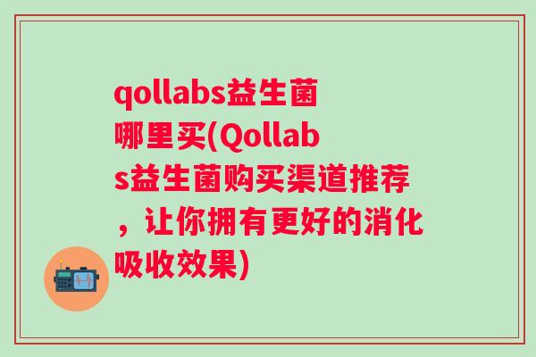 qollabs益生菌哪里买(Qollabs益生菌购买渠道推荐，让你拥有更好的消化吸收效果)