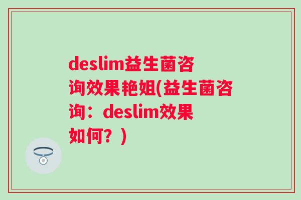 deslim益生菌咨询效果艳姐(益生菌咨询：deslim效果如何？)