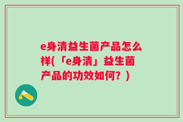 e身清益生菌产品怎么样(「e身清」益生菌产品的功效如何？)
