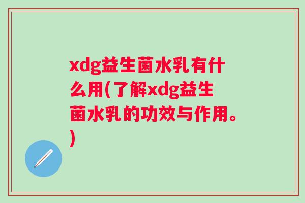 xdg益生菌水乳有什么用(了解xdg益生菌水乳的功效与作用。)