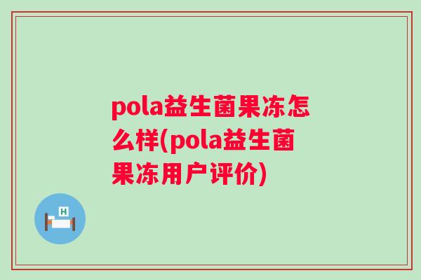 pola益生菌果冻怎么样(pola益生菌果冻用户评价) pola益生菌果冻怎么样(pola益生菌果冻用户评价)