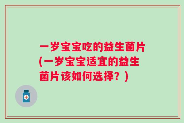 一岁宝宝吃的益生菌片(一岁宝宝适宜的益生菌片该如何选择？)