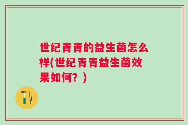 世纪青青的益生菌怎么样(世纪青青益生菌效果如何?) 世纪青青的益生菌怎么样(世纪青青益生菌效果如何?)