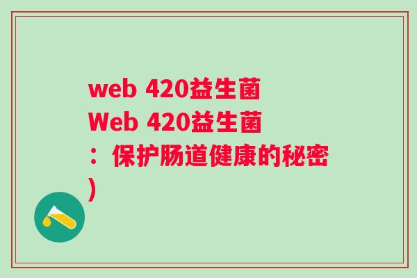 web 420益生菌Web 420益生菌：保护肠道健康的秘密)