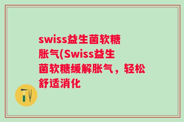 swiss益生菌软糖(Swiss益生菌软糖缓解,轻松舒适消化 swiss益生菌软糖(Swiss益生菌软糖缓解,轻松舒适消化