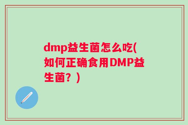 dmp益生菌怎么吃(如何正确食用DMP益生菌?) dmp益生菌怎么吃(如何正确食用DMP益生菌?)