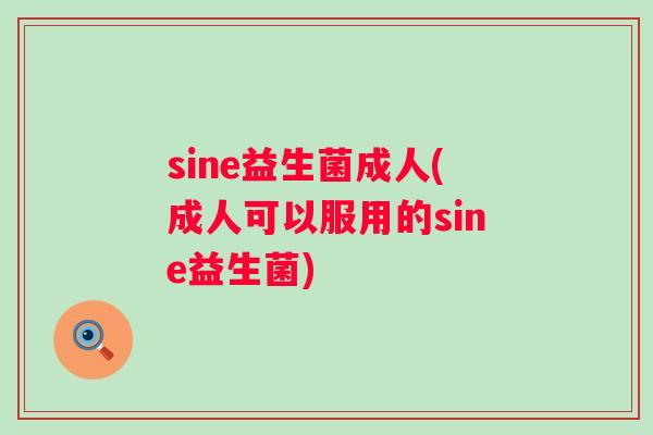 sine益生菌成人(成人可以服用的sine益生菌) sine益生菌成人(成人可以服用的sine益生菌)
