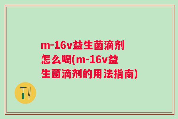 m-16v益生菌滴剂怎么喝(m-16v益生菌滴剂的用法指南)