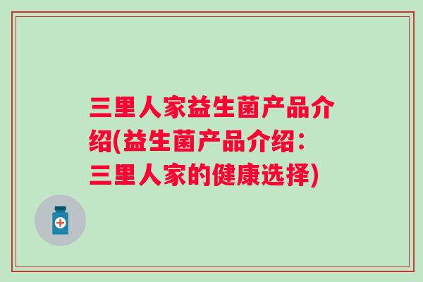 三里人家益生菌产品介绍(益生菌产品介绍：三里人家的健康选择)